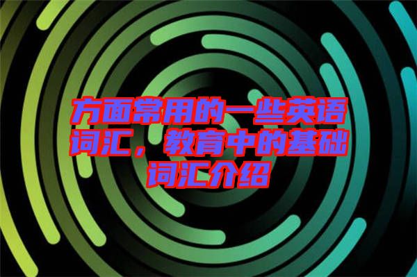 方面常用的一些英語詞匯，教育中的基礎(chǔ)詞匯介紹