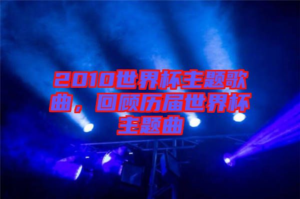 2010世界杯主題歌曲，回顧歷屆世界杯主題曲