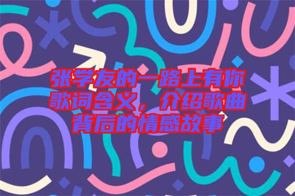 張學(xué)友的一路上有你歌詞含義，介紹歌曲背后的情感故事