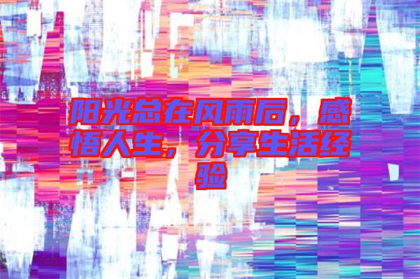 陽(yáng)光總在風(fēng)雨后，感悟人生，分享生活經(jīng)驗(yàn)