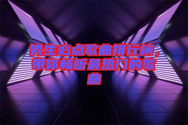 男生必點歌曲排行榜，帶你暢聽最熱門的歌曲