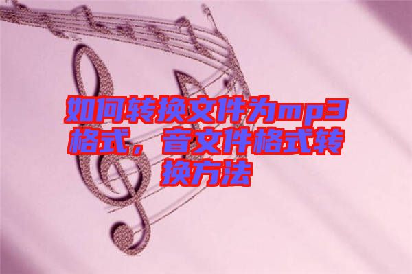 如何轉(zhuǎn)換文件為mp3格式，音文件格式轉(zhuǎn)換方法