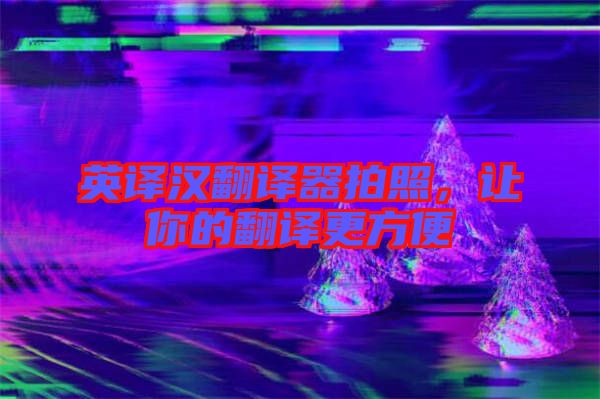 英譯漢翻譯器拍照，讓你的翻譯更方便