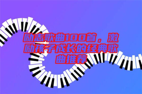 勵志歌曲100首，激勵孩子成長的經典歌曲推薦