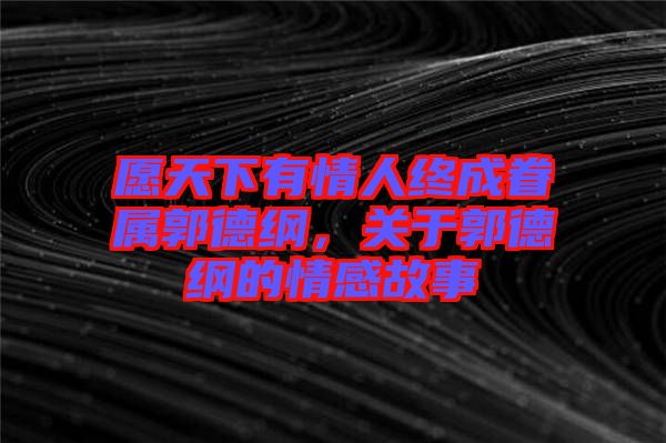 愿天下有情人終成眷屬郭德綱，關于郭德綱的情感故事