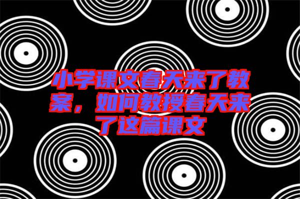 小學(xué)課文春天來(lái)了教案，如何教授春天來(lái)了這篇課文