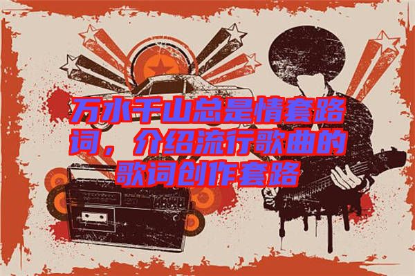 萬水千山總是情套路詞，介紹流行歌曲的歌詞創(chuàng)作套路