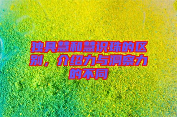 獨(dú)具慧和慧識(shí)珠的區(qū)別，介紹力與洞察力的不同