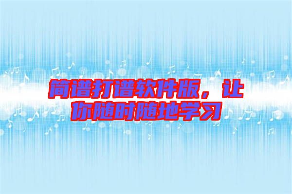 簡譜打譜軟件版，讓你隨時隨地學(xué)習(xí)