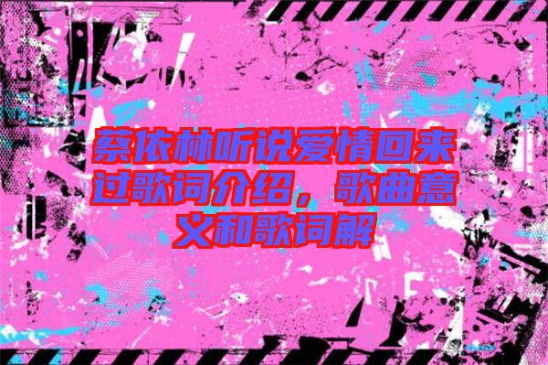 蔡依林聽說愛情回來過歌詞介紹，歌曲意義和歌詞解