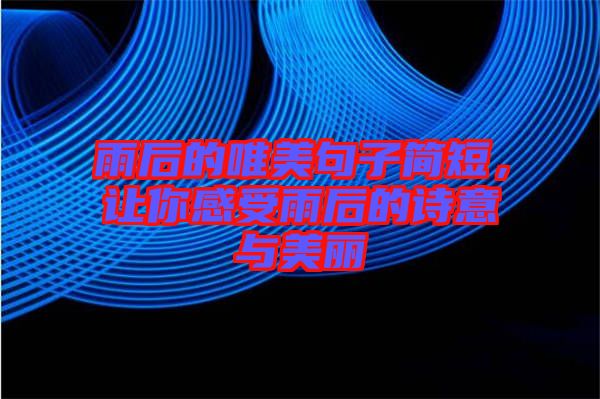 雨后的唯美句子簡短，讓你感受雨后的詩意與美麗