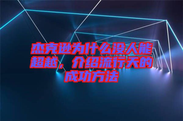 杰克遜為什么沒人能超越，介紹流行天的成功方法