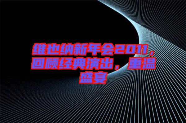 維也納新年會2011，回顧經(jīng)典演出，重溫盛宴