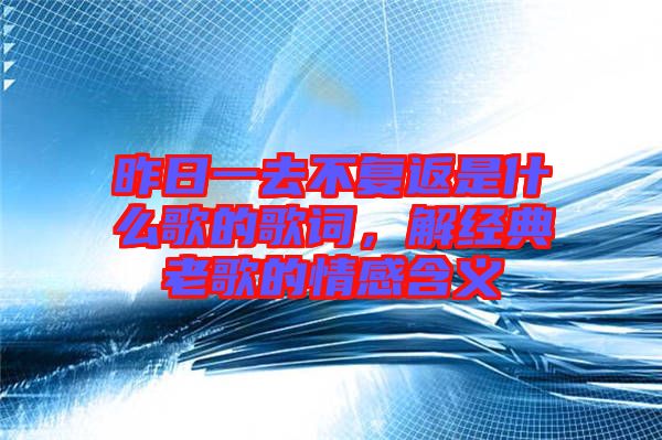 昨日一去不復(fù)返是什么歌的歌詞，解經(jīng)典老歌的情感含義