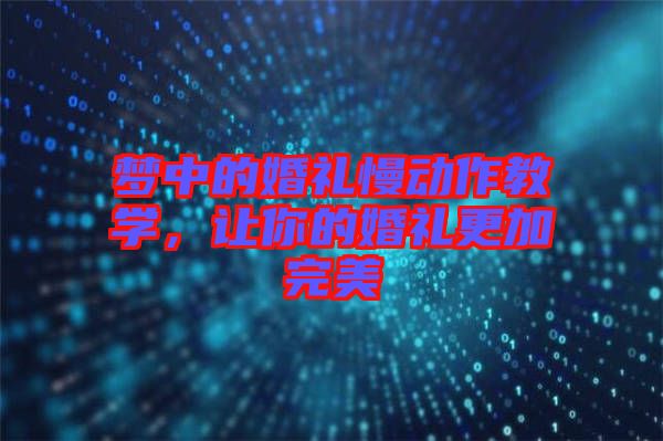 夢中的婚禮慢動作教學(xué)，讓你的婚禮更加完美