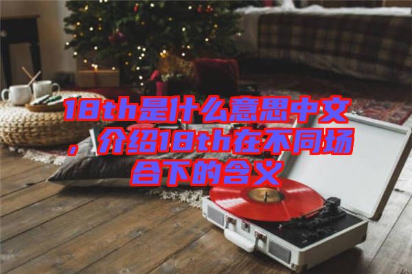 18th是什么意思中文，介紹18th在不同場(chǎng)合下的含義