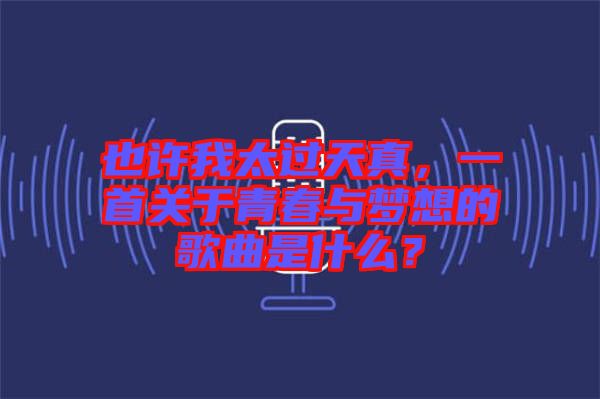 也許我太過天真，一首關于青春與夢想的歌曲是什么？