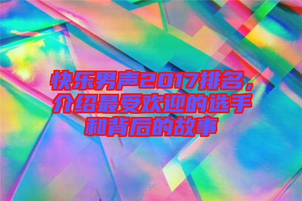 快樂男聲2017排名，介紹最受歡迎的選手和背后的故事