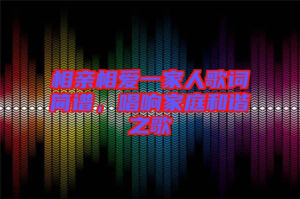 相親相愛一家人歌詞簡(jiǎn)譜，唱響家庭和諧之歌