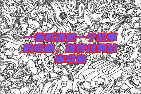 一首歌講述一個(gè)故事的歌曲，推薦經(jīng)典故事歌曲