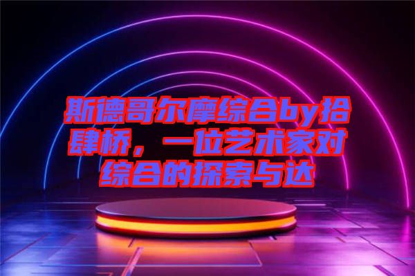 斯德哥爾摩綜合by拾肆橋，一位藝術(shù)家對(duì)綜合的探索與達(dá)