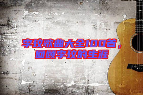 李玟歌曲大全100首，回顧李玟的生涯