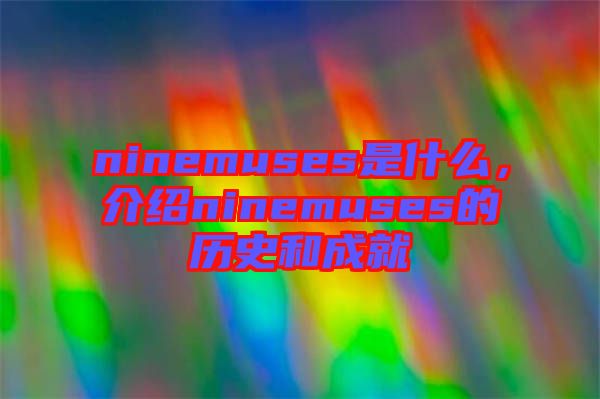 ninemuses是什么，介紹ninemuses的歷史和成就
