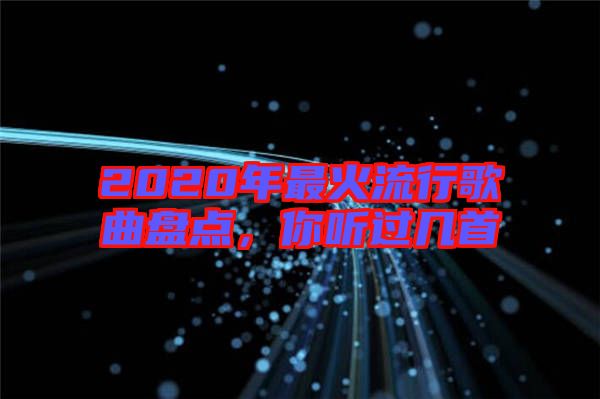 2020年最火流行歌曲盤點，你聽過幾首