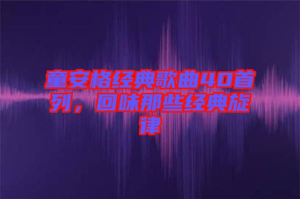 童安格經(jīng)典歌曲40首列，回味那些經(jīng)典旋律