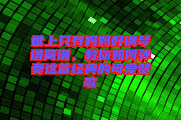 世上只有媽媽好鋼琴譜簡譜，教你如何彈奏這首經(jīng)典的母愛贊歌