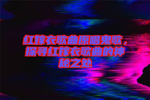 紅嫁衣歌曲原唱鬼歌，探尋紅嫁衣歌曲的神秘之處
