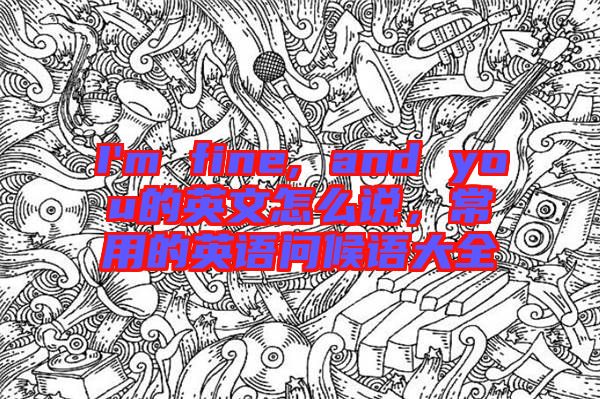 I'm fine, and you的英文怎么說(shuō)，常用的英語(yǔ)問(wèn)候語(yǔ)大全
