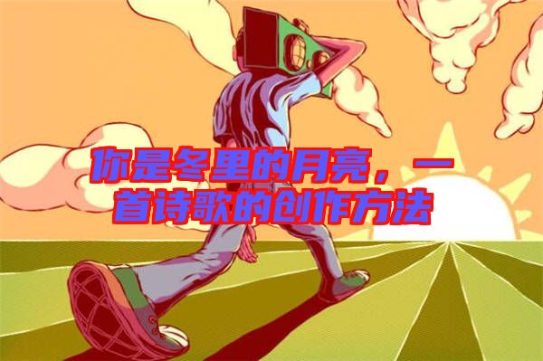 你是冬里的月亮，一首詩歌的創(chuàng)作方法