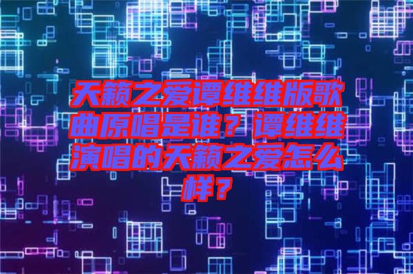 天籟之愛譚維維版歌曲原唱是誰(shuí)？譚維維演唱的天籟之愛怎么樣？