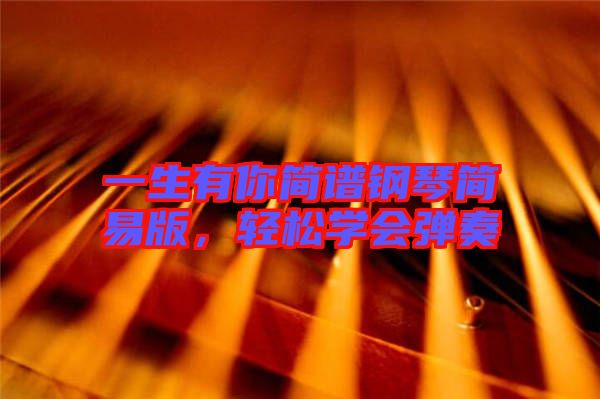 一生有你簡(jiǎn)譜鋼琴簡(jiǎn)易版，輕松學(xué)會(huì)彈奏