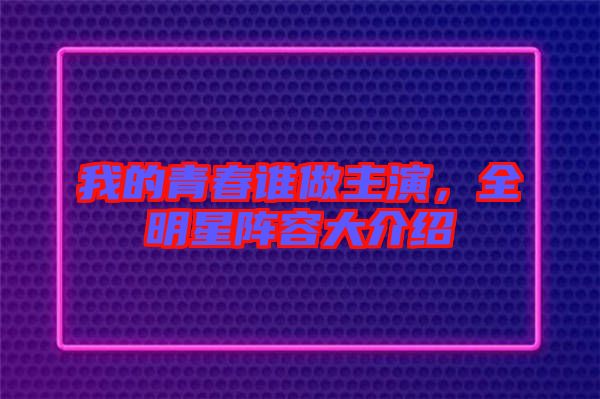 我的青春誰(shuí)做主演，全明星陣容大介紹