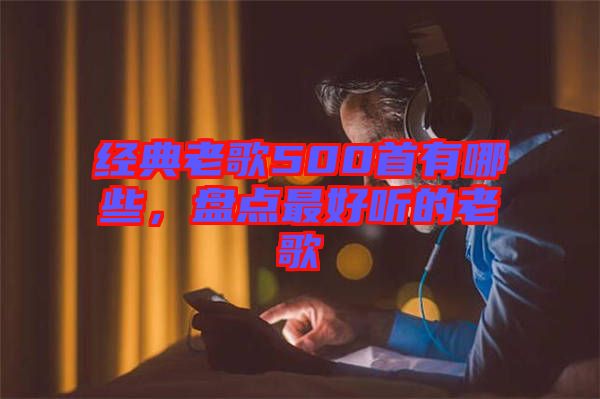 經(jīng)典老歌500首有哪些，盤(pán)點(diǎn)最好聽(tīng)的老歌