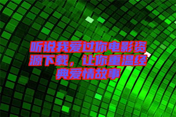 聽說我愛過你電影資源下載，讓你重溫經典愛情故事