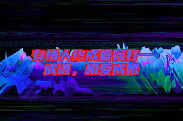 有情人終成眷屬打一成語，相愛成婚