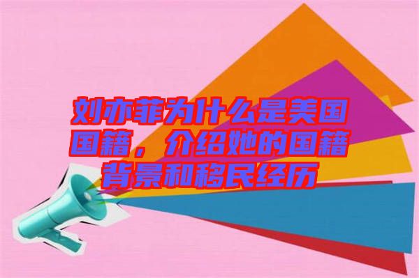 劉亦菲為什么是美國國籍，介紹她的國籍背景和移民經(jīng)歷