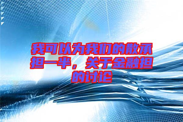 我可以為我們的散承擔一半，關于金融擔的討論