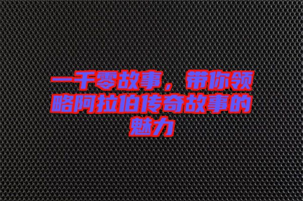 一千零故事，帶你領(lǐng)略阿拉伯傳奇故事的魅力