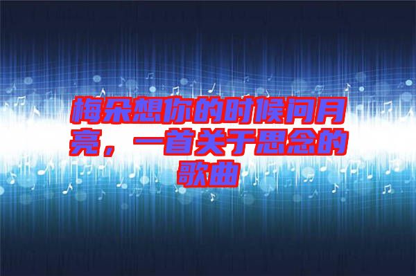 梅朵想你的時候問月亮，一首關(guān)于思念的歌曲