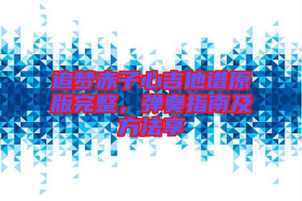 追夢赤子心吉他譜原版完整，彈奏指南及方法享