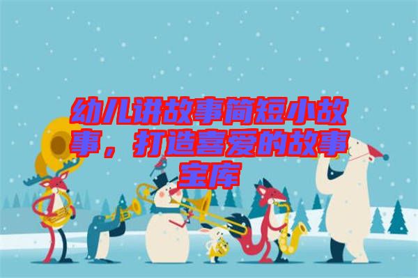 幼兒講故事簡短小故事，打造喜愛的故事寶庫