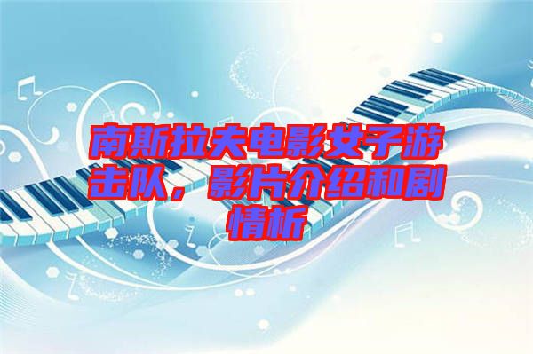 南斯拉夫電影女子游擊隊(duì)，影片介紹和劇情析