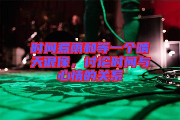 時(shí)間煮雨和等一個(gè)晴天很像，討論時(shí)間與心情的關(guān)系
