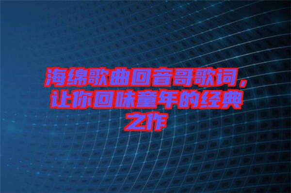 海綿歌曲回音哥歌詞，讓你回味童年的經(jīng)典之作