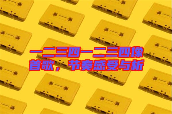 一二三四一二三四像首歌，節(jié)奏感受與析