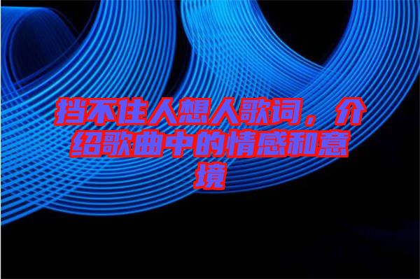 擋不住人想人歌詞，介紹歌曲中的情感和意境